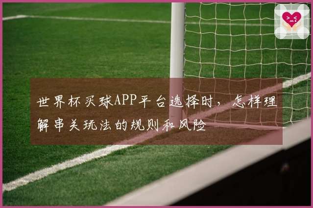 世界杯买球APP平台选择时,怎样理解串关玩法的规则和风险